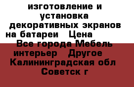 изготовление и установка декоративных экранов на батареи › Цена ­ 3 200 - Все города Мебель, интерьер » Другое   . Калининградская обл.,Советск г.